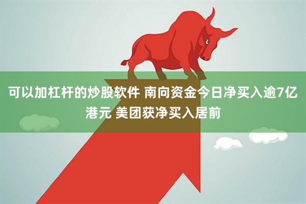 可以加杠杆的炒股软件 南向资金今日净买入逾7亿港元 美团获净买入居前