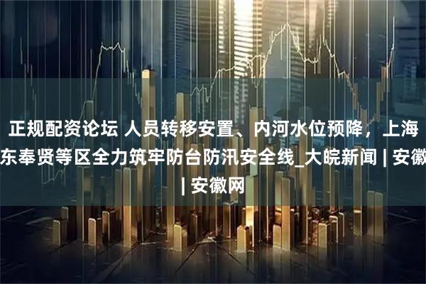 正规配资论坛 人员转移安置、内河水位预降，上海浦东奉贤等区全力筑牢防台防汛安全线_大皖新闻 | 安徽网