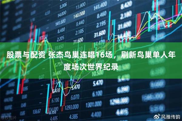 股票与配资 张杰鸟巢连唱16场，刷新鸟巢单人年度场次世界纪录